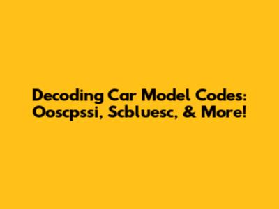 Decoding Car Model Codes: Ooscpssi, Scbluesc, & More!