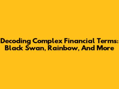 Decoding Complex Financial Terms: Black Swan, Rainbow, And More