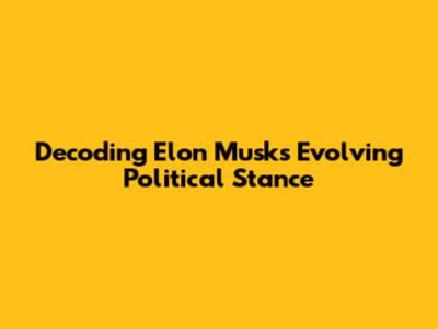 Decoding Elon Musk's Evolving Political Stance