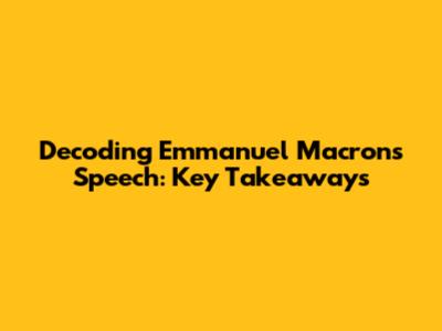 Decoding Emmanuel Macron's Speech: Key Takeaways