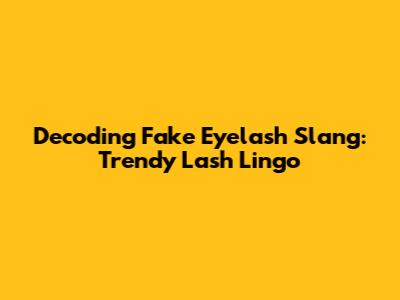 Decoding Fake Eyelash Slang: Trendy Lash Lingo
