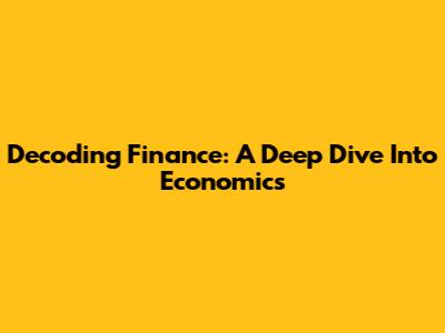 Decoding Finance: A Deep Dive Into Economics