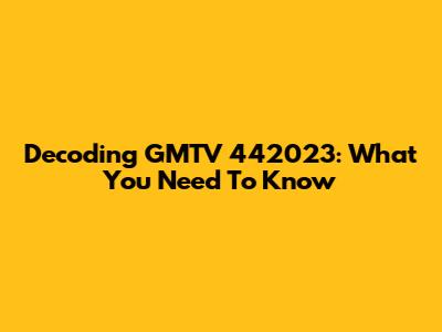 Decoding GMTV 442023: What You Need To Know