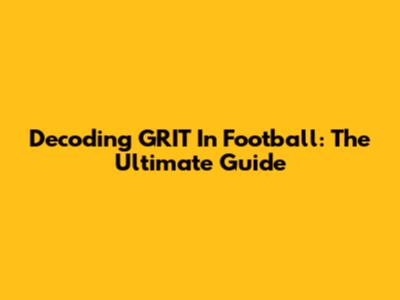 Decoding GRIT In Football: The Ultimate Guide