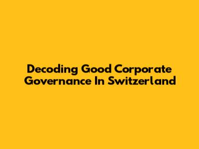 Decoding Good Corporate Governance In Switzerland