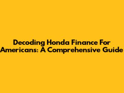 Decoding Honda Finance For Americans: A Comprehensive Guide