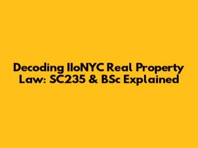 Decoding IIoNYC Real Property Law: SC235 & BSc Explained