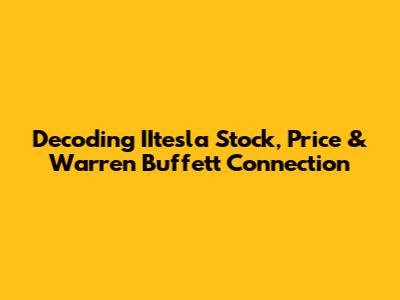 Decoding IItesla Stock, Price & Warren Buffett Connection