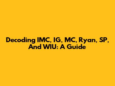 Decoding IMC, IG, MC, Ryan, SP, And WIU: A Guide