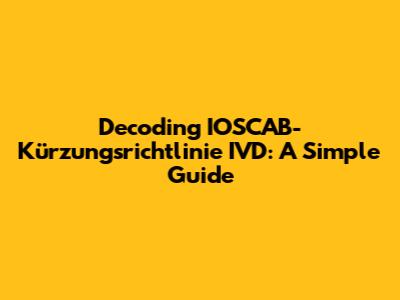 Decoding IOSCAB-Kürzungsrichtlinie IVD: A Simple Guide