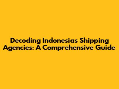 Decoding Indonesia's Shipping Agencies: A Comprehensive Guide