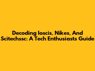 Decoding Ioscis, Nikes, And Scitechssc: A Tech Enthusiast's Guide