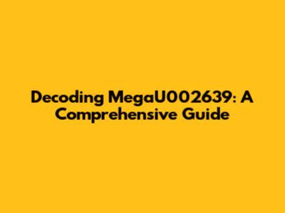 Decoding MegaU002639: A Comprehensive Guide