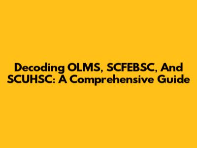 Decoding OLMS, SCFEBSC, And SCUHSC: A Comprehensive Guide