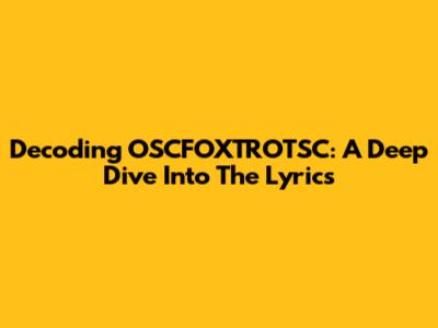 Decoding OSCFOXTROTSC: A Deep Dive Into The Lyrics