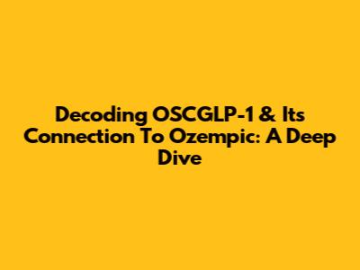 Decoding OSCGLP-1 & Its Connection To Ozempic: A Deep Dive