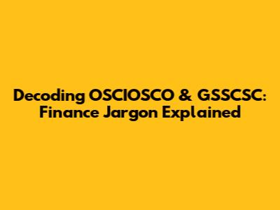 Decoding OSCIOSCO & GSSCSC: Finance Jargon Explained