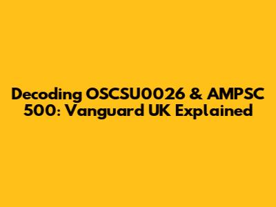 Decoding OSCSU0026 & AMPSC 500: Vanguard UK Explained