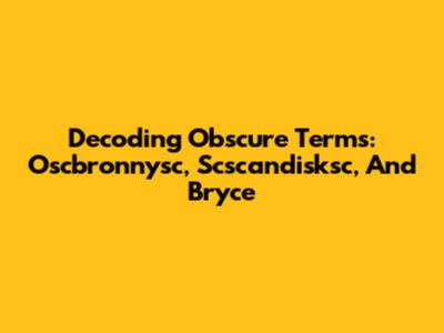 Decoding Obscure Terms: Oscbronnysc, Scscandisksc, And Bryce