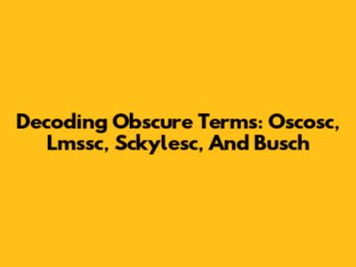 Decoding Obscure Terms: Oscosc, Lmssc, Sckylesc, And Busch