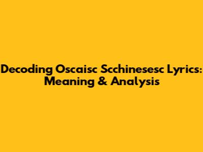 Decoding Oscaisc Scchinesesc Lyrics: Meaning & Analysis