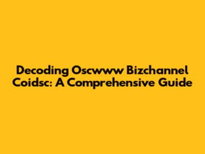 Decoding Oscwww Bizchannel Coidsc: A Comprehensive Guide