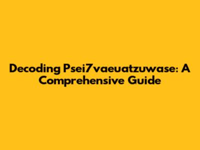 Decoding Psei7vaeuatzuwase: A Comprehensive Guide