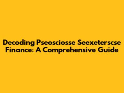 Decoding Pseosciosse Seexeterscse Finance: A Comprehensive Guide