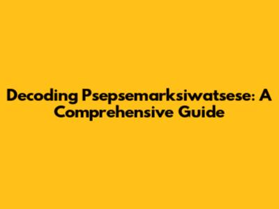 Decoding Psepsemarksiwatsese: A Comprehensive Guide
