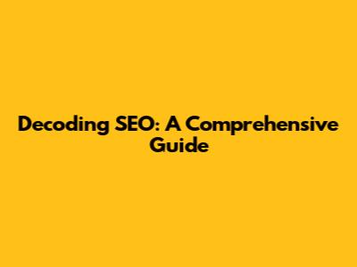 Decoding SEO: A Comprehensive Guide