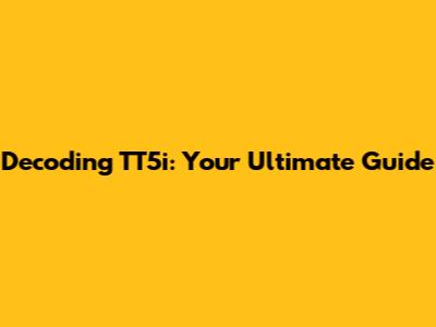 Decoding TT5i: Your Ultimate Guide