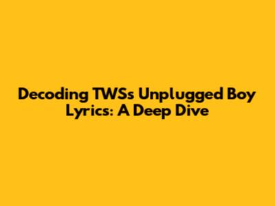 Decoding TWS's 'Unplugged Boy' Lyrics: A Deep Dive