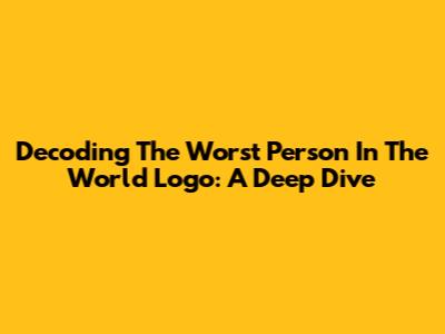 Decoding The 'Worst Person In The World' Logo: A Deep Dive