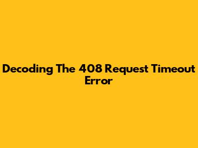 Decoding The 408 Request Timeout Error