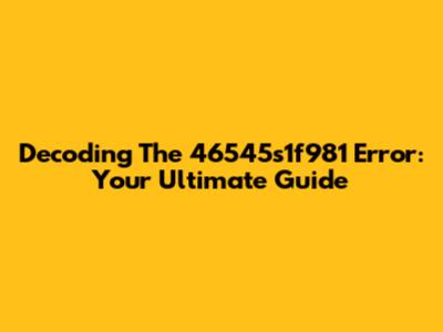 Decoding The 46545s1f981 Error: Your Ultimate Guide