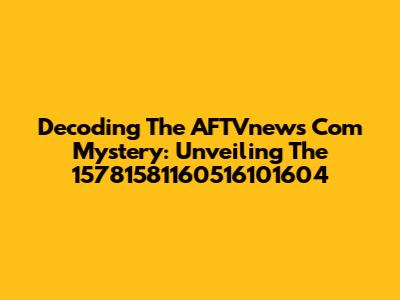 Decoding The AFTVnews Com Mystery: Unveiling The 15781581160516101604