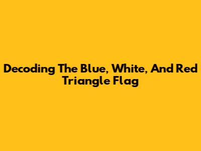 Decoding The Blue, White, And Red Triangle Flag