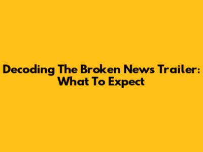 Decoding The Broken News Trailer: What To Expect