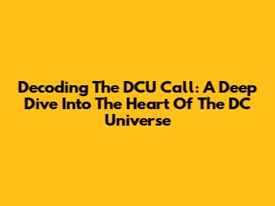 Decoding The DCU Call: A Deep Dive Into The Heart Of The DC Universe