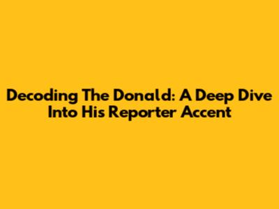 Decoding The Donald: A Deep Dive Into His Reporter Accent