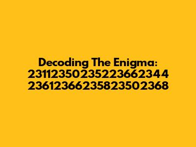 Decoding The Enigma: 23112350235223662344 23612366235823502368