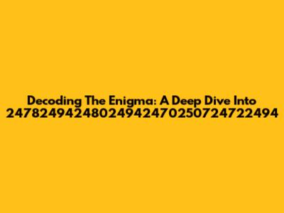 Decoding The Enigma: A Deep Dive Into 24782494248024942470250724722494
