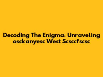 Decoding The Enigma: Unraveling 'osckanyesc West Scsccfscsc'
