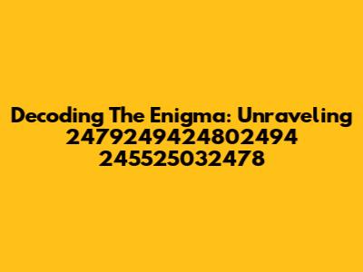 Decoding The Enigma: Unraveling 2479249424802494 245525032478