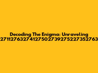 Decoding The Enigma: Unraveling 27112763274127502739275227352763