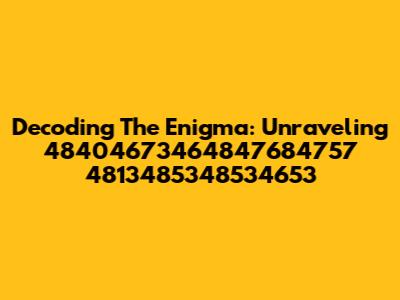 Decoding The Enigma: Unraveling 48404673464847684757 4813485348534653