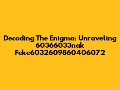 Decoding The Enigma: Unraveling 60366033nak Feke6032609860406072