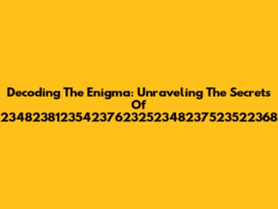 Decoding The Enigma: Unraveling The Secrets Of 234823812354237623252348237523522368