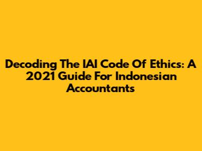 Decoding The IAI Code Of Ethics: A 2021 Guide For Indonesian Accountants