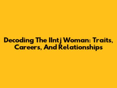 Decoding The IIntj Woman: Traits, Careers, And Relationships